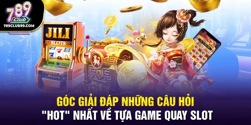 Góc giải đáp những câu hỏi "hot" nhất về tựa game quay slot
